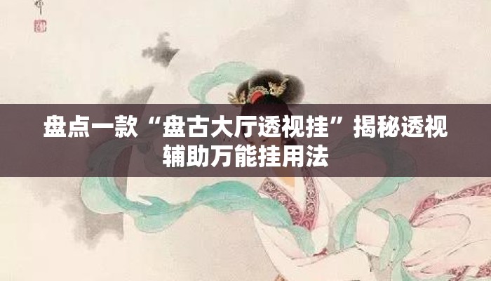 盘点一款“盘古大厅透视挂	”揭秘透视辅助万能挂用法