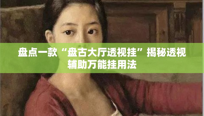 盘点一款“盘古大厅透视挂	”揭秘透视辅助万能挂用法