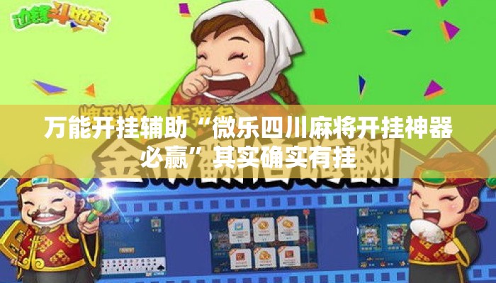 万能开挂辅助“微乐四川麻将开挂神器必赢”其实确实有挂
