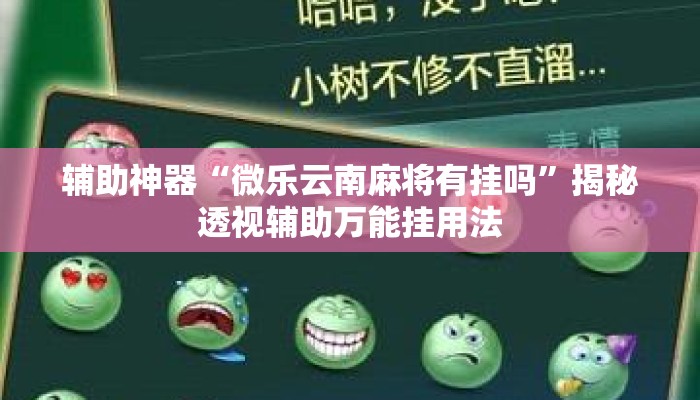 辅助神器“微乐云南麻将有挂吗”揭秘透视辅助万能挂用法