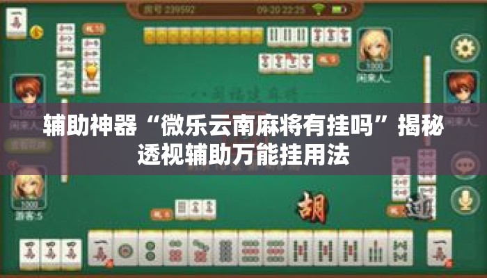 辅助神器“微乐云南麻将有挂吗”揭秘透视辅助万能挂用法