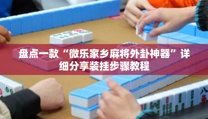 盘点一款“微乐家乡麻将外卦神器”详细分享装挂步骤教程