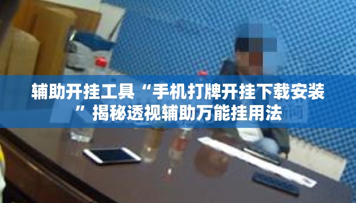 辅助开挂工具“手机打牌开挂下载安装”揭秘透视辅助万能挂用法