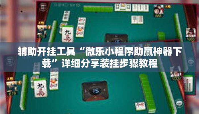 辅助开挂工具“微乐小程序助赢神器下载”详细分享装挂步骤教程