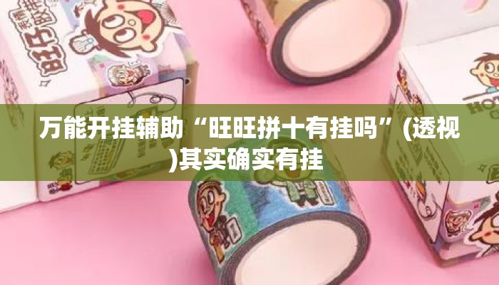 万能开挂辅助“旺旺拼十有挂吗	”(透视)其实确实有挂 