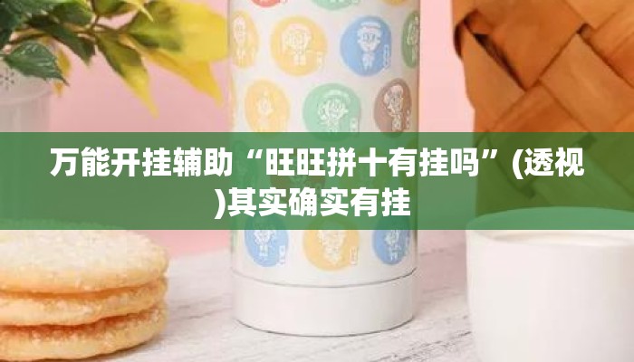 万能开挂辅助“旺旺拼十有挂吗”(透视)其实确实有挂 