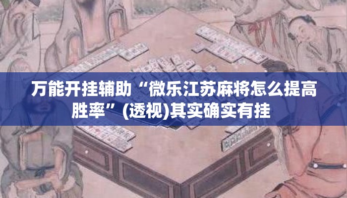 万能开挂辅助“微乐江苏麻将怎么提高胜率”(透视)其实确实有挂 